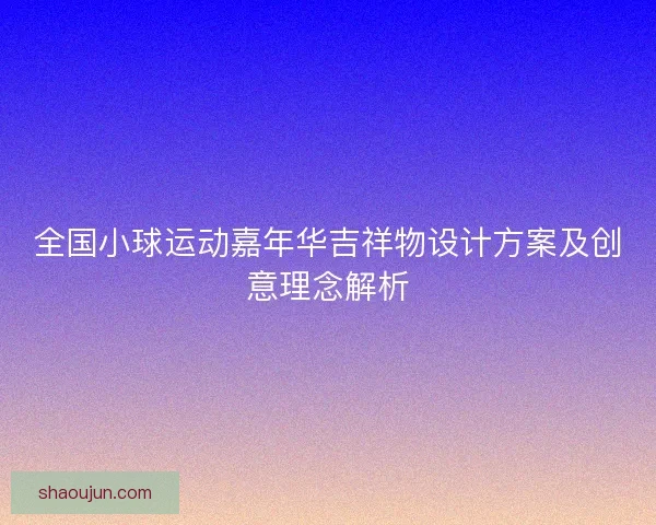 全国小球运动嘉年华吉祥物设计方案及创意理念解析