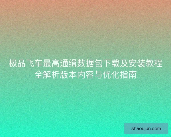 极品飞车最高通缉数据包下载及安装教程全解析版本内容与优化指南