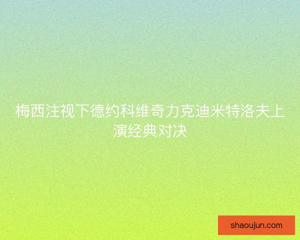 梅西注视下德约科维奇力克迪米特洛夫上演经典对决
