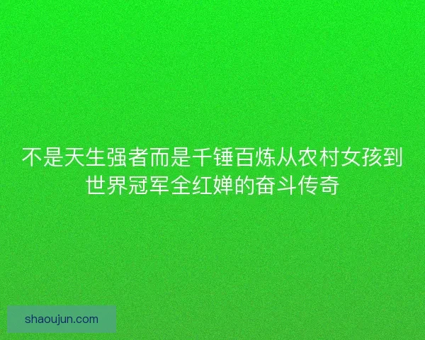 不是天生强者而是千锤百炼从农村女孩到世界冠军全红婵的奋斗传奇